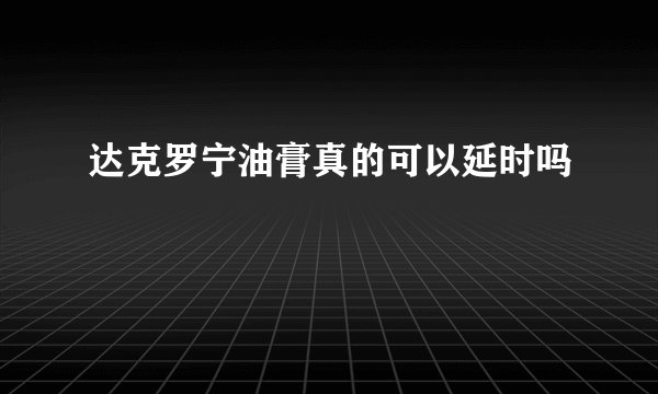 达克罗宁油膏真的可以延时吗