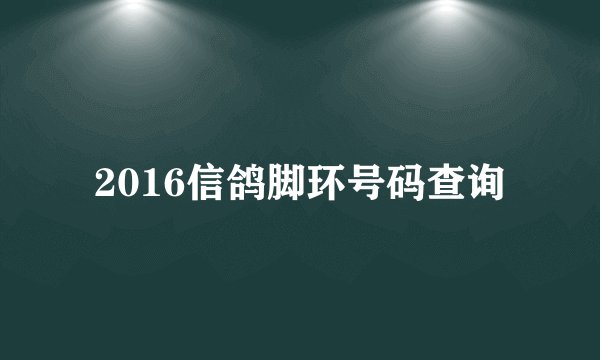 2016信鸽脚环号码查询