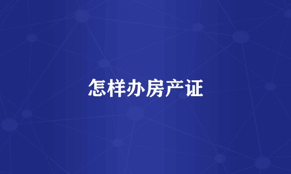 怎样办房产证