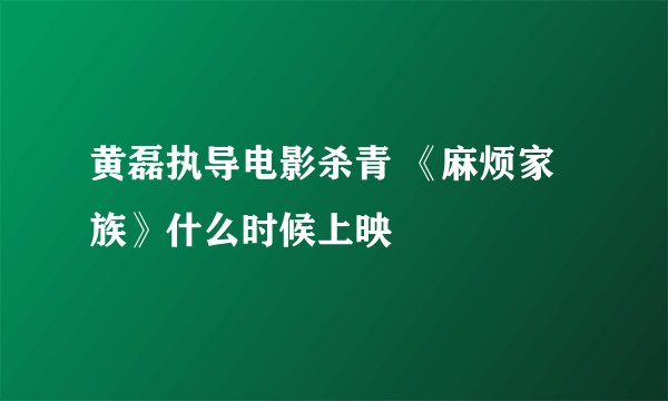 黄磊执导电影杀青 《麻烦家族》什么时候上映