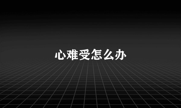 心难受怎么办
