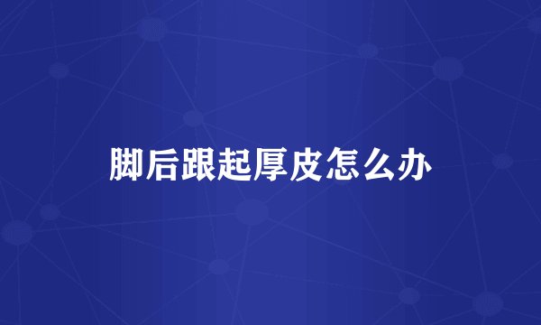脚后跟起厚皮怎么办