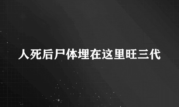 人死后尸体埋在这里旺三代