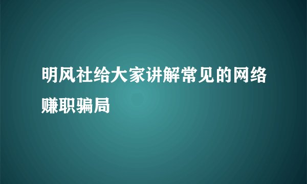 明风社给大家讲解常见的网络赚职骗局