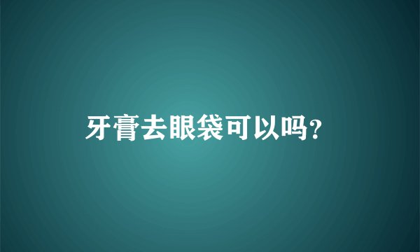 牙膏去眼袋可以吗？