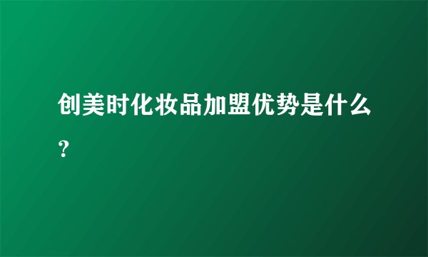 创美时化妆品加盟优势是什么?