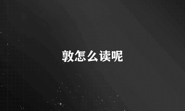 敦怎么读呢