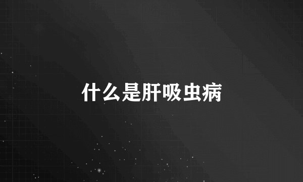 什么是肝吸虫病