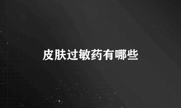 皮肤过敏药有哪些