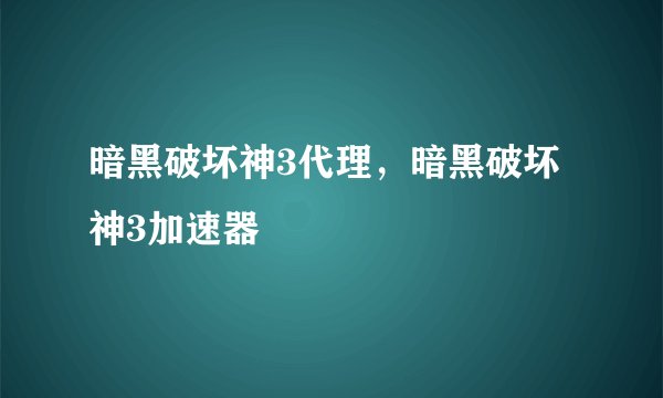 暗黑破坏神3代理，暗黑破坏神3加速器