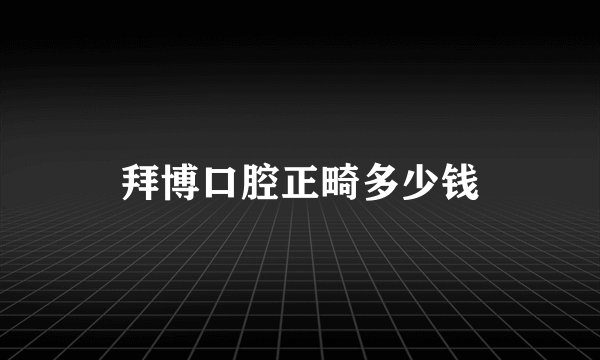 拜博口腔正畸多少钱