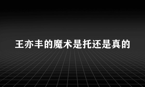 王亦丰的魔术是托还是真的