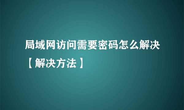 局域网访问需要密码怎么解决【解决方法】
