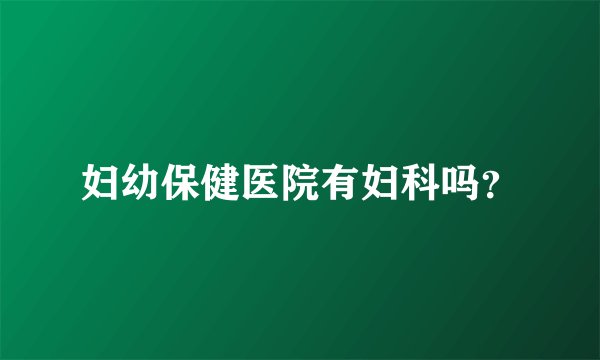妇幼保健医院有妇科吗？