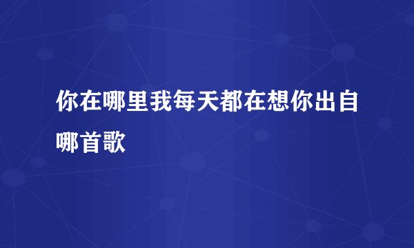 你在哪里我每天都在想你出自哪首歌