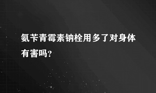氨苄青霉素钠栓用多了对身体有害吗？