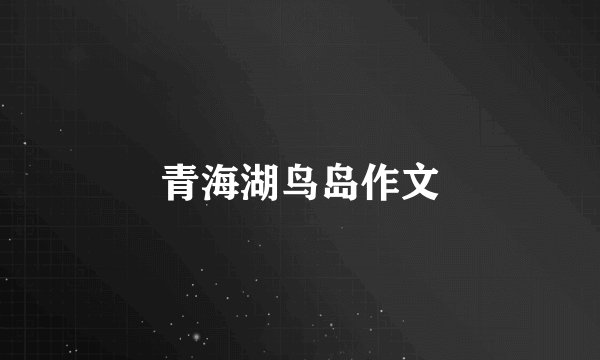青海湖鸟岛作文