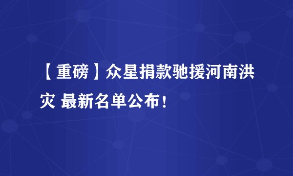 【重磅】众星捐款驰援河南洪灾 最新名单公布！