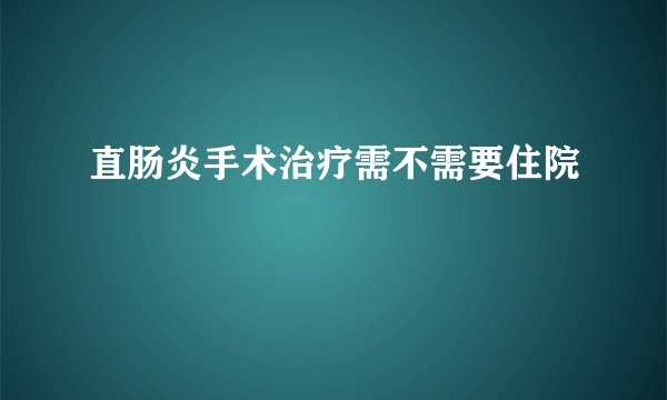 直肠炎手术治疗需不需要住院