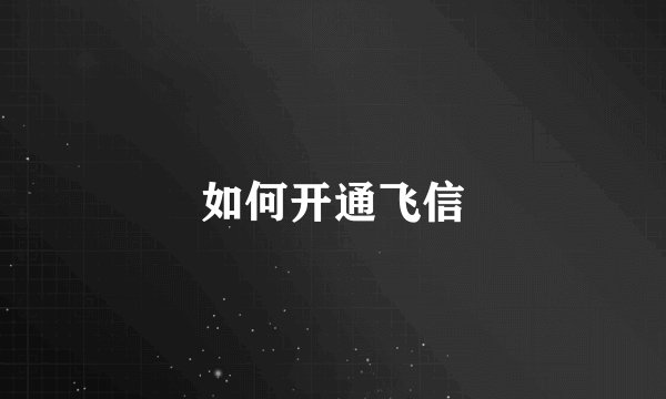 如何开通飞信