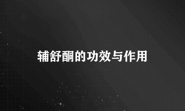 辅舒酮的功效与作用