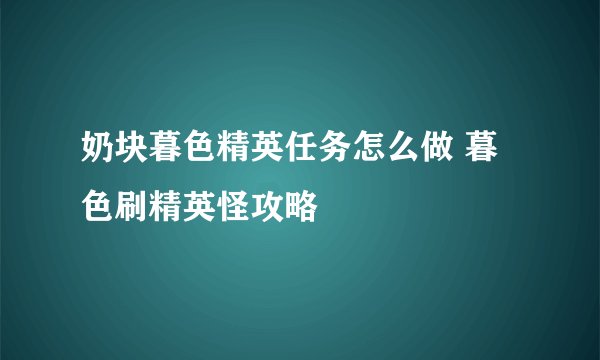 奶块暮色精英任务怎么做 暮色刷精英怪攻略