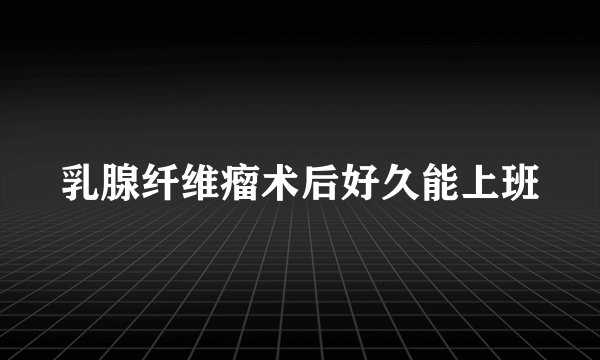 乳腺纤维瘤术后好久能上班