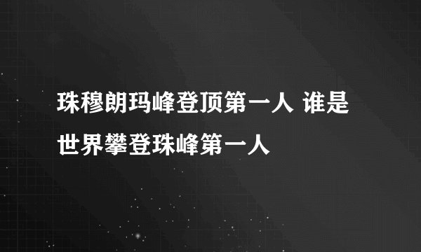珠穆朗玛峰登顶第一人 谁是世界攀登珠峰第一人