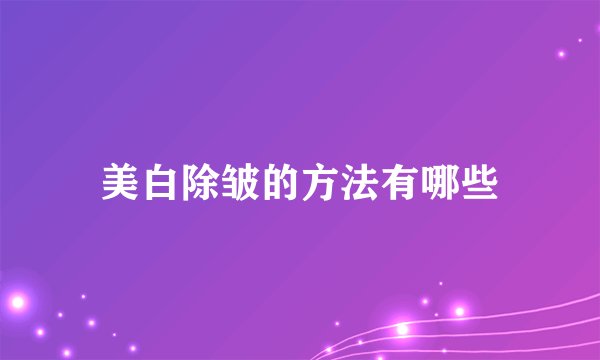 美白除皱的方法有哪些