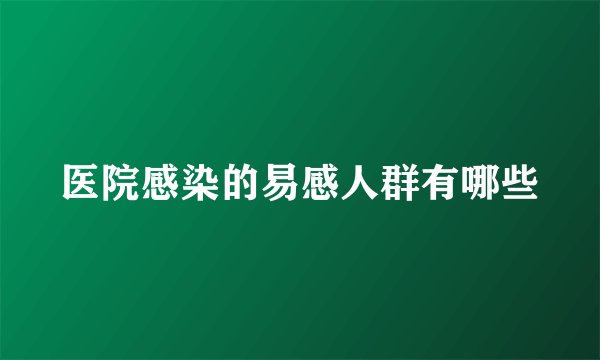 医院感染的易感人群有哪些