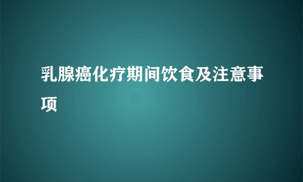 乳腺癌化疗期间饮食及注意事项