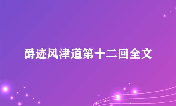 爵迹风津道第十二回全文