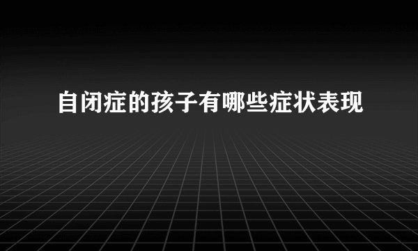 自闭症的孩子有哪些症状表现