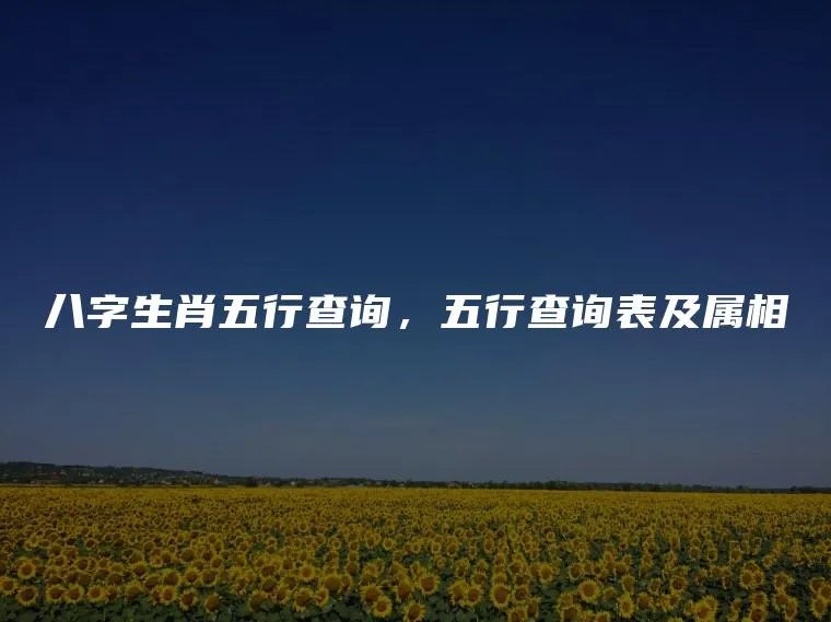 八字生肖五行查询,五行查询表及属相