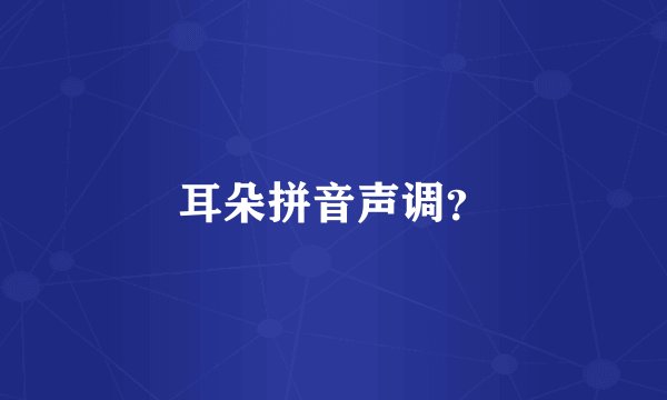 耳朵拼音声调？