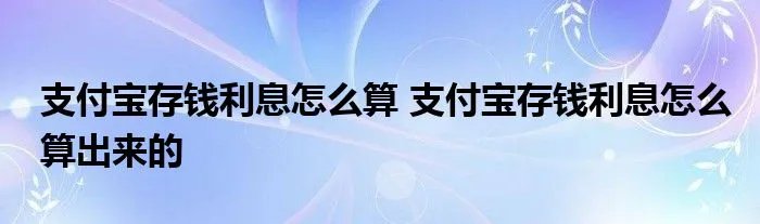 支付宝存钱利息怎么算 支付宝存钱利息怎么算出来的