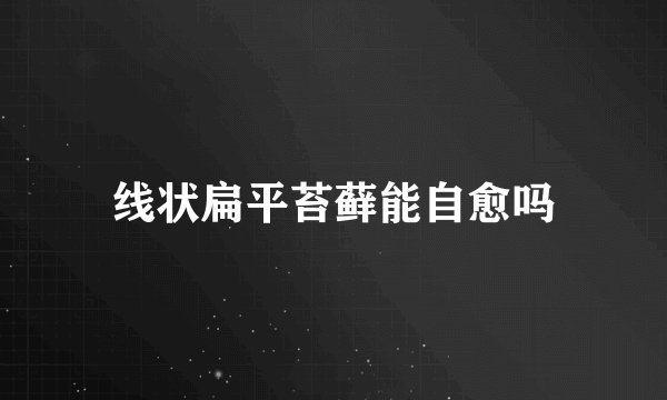 线状扁平苔藓能自愈吗