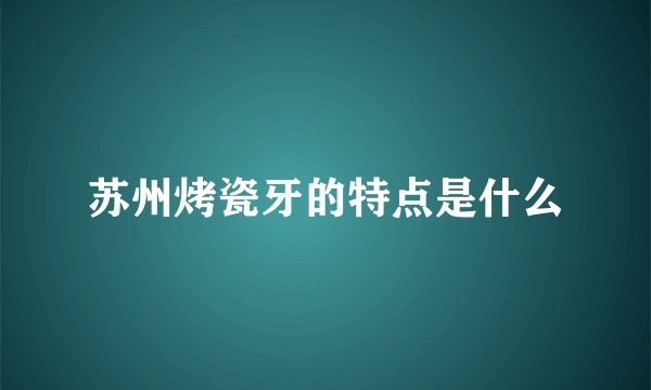 苏州烤瓷牙的特点是什么
