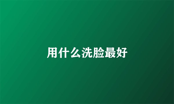 用什么洗脸最好