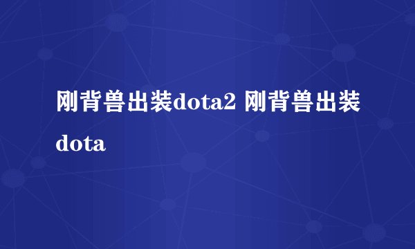 刚背兽出装dota2 刚背兽出装dota