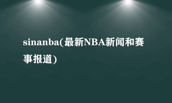 sinanba(最新NBA新闻和赛事报道)
