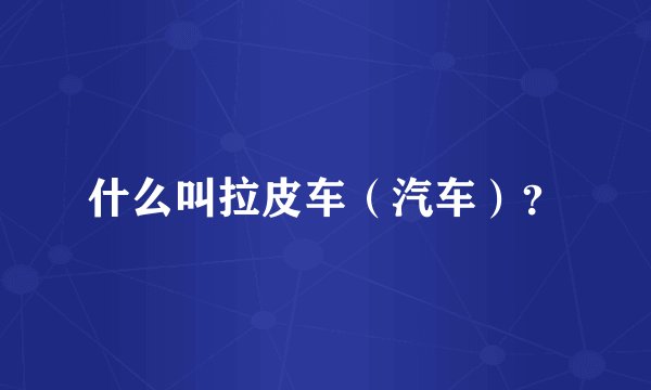 什么叫拉皮车（汽车）？
