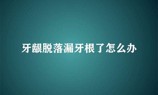 牙龈脱落漏牙根了怎么办