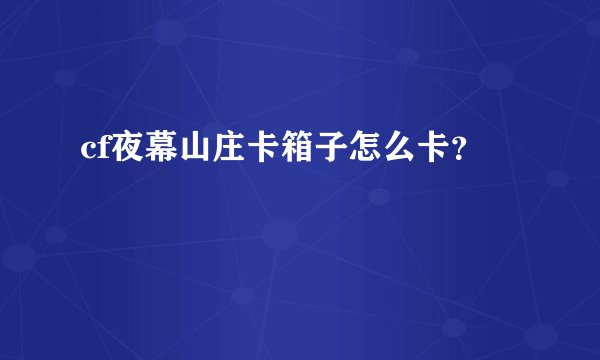 cf夜幕山庄卡箱子怎么卡？