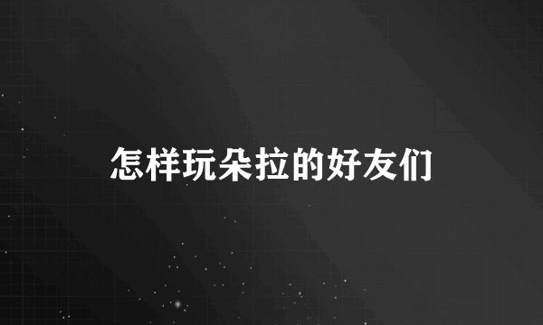 怎样玩朵拉的好友们