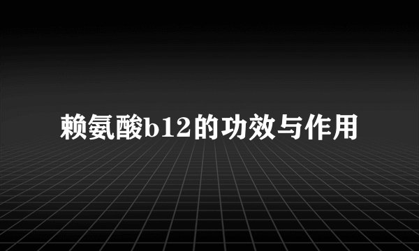 赖氨酸b12的功效与作用