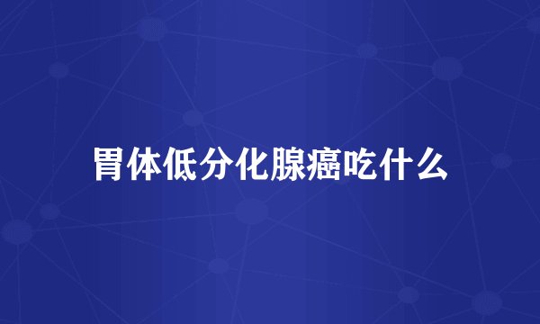 胃体低分化腺癌吃什么