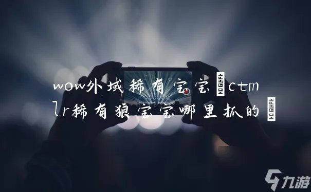 wow外域稀有宝宝 ctm lr稀有狼宝宝哪里抓的