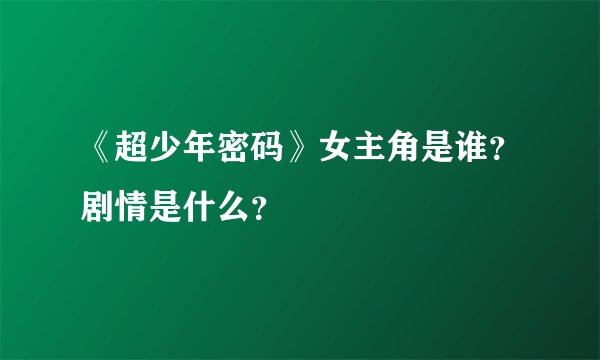 《超少年密码》女主角是谁？剧情是什么？