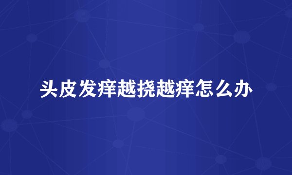 头皮发痒越挠越痒怎么办